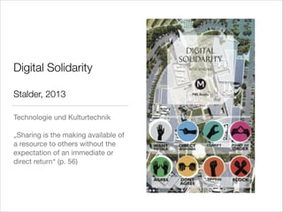 Digital Solidarity
!

Stalder, 2013
Technologie und Kulturtechnik 

!
„Sharing is the making available of
a resource to others without the
expectation of an immediate or
direct return“ (p. 56)

 