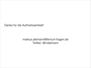 Danke für die Aufmerksamkeit!
!
!
!

markus.deimann@fernuni-hagen.de
Twitter: @mdeimann

 