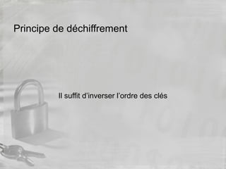 Principe de déchiffrement
Il suffit d’inverser l’ordre des clés
 