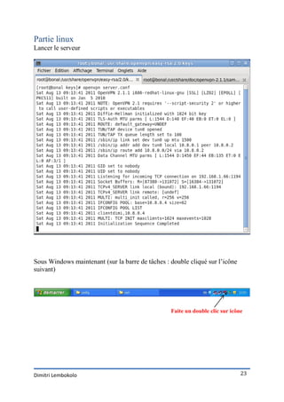 Partie linux
Lancer le serveur




Sous Windows maintenant (sur la barre de tâches : double cliqué sur l’icône
suivant)




                                                  Faite un double clic sur icône




Dimitri Lembokolo                                                              23
 