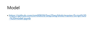 Model
• https://github.com/om00839/Seq2Seq/blob/master/Script%20
-%20model.ipynb
 