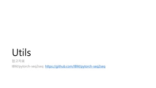 Utils
참고자료
IBM/pytorch-seq2seq: https://github.com/IBM/pytorch-seq2seq
 