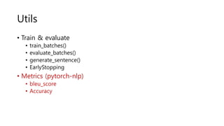 Utils
• Train & evaluate
• train_batches()
• evaluate_batches()
• generate_sentence()
• EarlyStopping
• Metrics (pytorch-nlp)
• bleu_score
• Accuracy
 