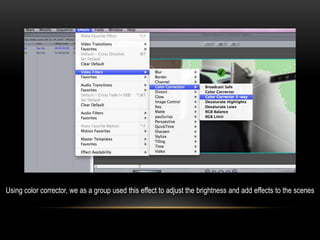 Using color corrector, we as a group used this effect to adjust the brightness and add effects to the scenes
 