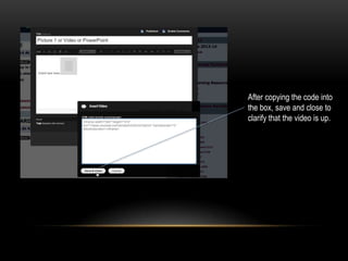 After copying the code into
the box, save and close to
clarify that the video is up.
 