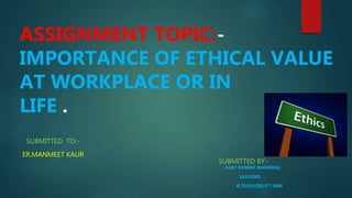 ASSIGNMENT TOPIC:-
IMPORTANCE OF ETHICAL VALUE
AT WORKPLACE OR IN
LIFE .
SUBMITTED TO:-
ER.MANMEET KAUR
SUBMITTED BY:-
AJAY KUMAR BHARWAL
16102001
B.TECH(CSE)5TH SEM
 