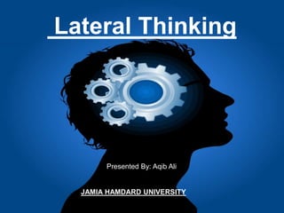 Lateral Thinking
Presented By: Aqib Ali
JAMIA HAMDARD UNIVERSITY
 