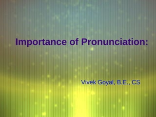 Importance of Pronunciation: Vivek Goyal, B.E., CS 