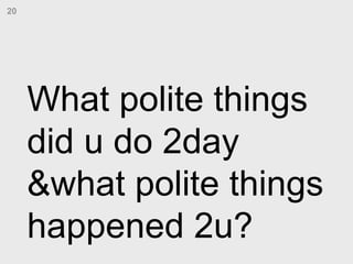 What polite things did u do 2day &what polite things  happened 2u? 20 