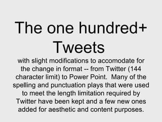 The one hundred+  Tweets  with slight modifications to accomodate for the change in format -- from Twitter (144 character ...