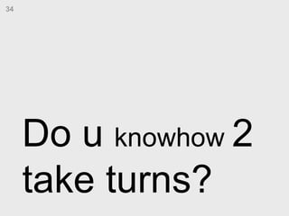 Do u  knowhow  2 take turns?   34 