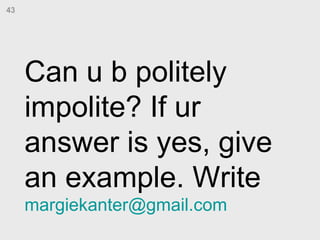 Can u b politely impolite? If ur answer is yes, give an example. Write  [email_address] 43 