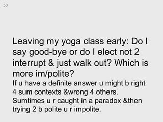 Leaving my yoga class early: Do I say good-bye or do I elect not 2 interrupt & just walk out? Which is more im/polite?  If...
