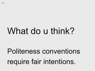 What do u think? Politeness conventions  require fair intentions.   51 