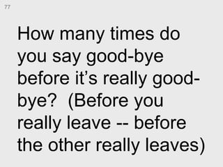 How many times do you say good-bye before it’s really good-bye?  (Before you really leave -- before the other really leave...