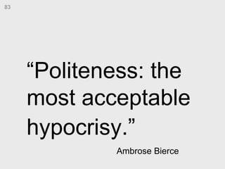 “ Politeness: the most acceptable hypocrisy.”   Ambrose Bierce  83 