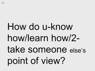 How do u-know how/learn how/2-take someone  else’s  point of view?  87 