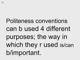 Politeness conventions  can b used 4 different purposes; the way in which they r used  is/can  b/important. 90 