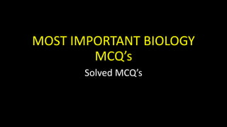 MOST IMPORTANT BIOLOGY
MCQ’s
Solved MCQ’s
 