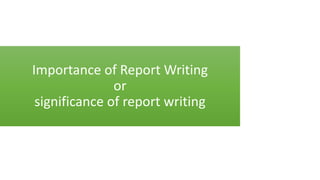Importance of Report Writing
or
significance of report writing
 