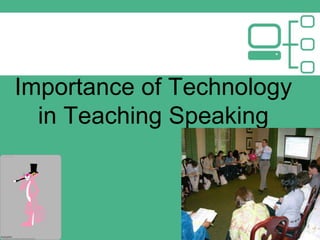 Importance of Technology
in Teaching Speaking
 