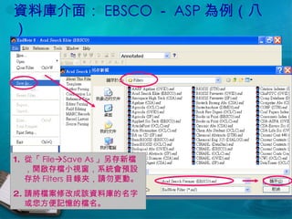 資料庫介面： EBSCO － ASP 為例（八） 從「 File  Save As 」另存新檔，開啟存檔小視窗，系統會預設存於 Filters 目錄夾，請勿更動。 請將檔案修改成該資料庫的名字或您方便記憶的檔名。 
