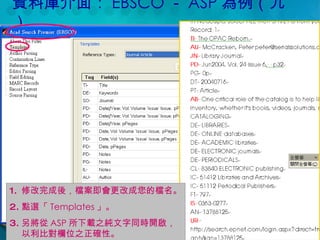 資料庫介面： EBSCO － ASP 為例（九） 修改完成後，檔案即會更改成您的檔名。 點選「 Templates 」。 另將從 ASP 所下載之純文字同時開啟，以利比對欄位之正確性。 