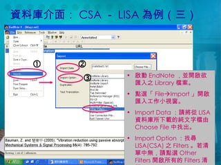 資料庫介面： CSA － LISA 為例（三） 啟動 EndNote ，並開啟欲匯入之 Library 檔案。 點選「 File  Import 」開啟匯入工作小視窗。 Import Data ：請將從 LISA 資料庫所下載的純文字檔由 Choose File 中找出。 Import Option ：找尋 LISA(CSA) 之 Filters 。若清單中無，請點選 Other Filters 開啟所有的 Filters 清單。    