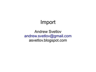 Import
     Andrew Svetlov
andrew.svetlov@gmail.com
  asvetlov.blogspot.com
 