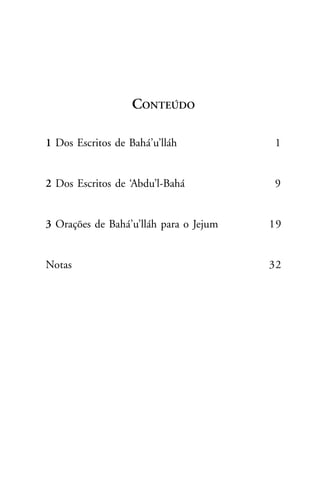 CONTEÚDO
1 Dos Escritos de Bahá’u’lláh

1

2 Dos Escritos de ‘Abdu’l-Bahá

9

3 Orações de Bahá’u’lláh para o Jejum

19

Notas

32

 