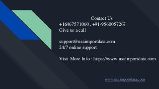 Contact Us
+16467571060 , +91-9560057267
Give us a call
support@usaimportdata.com
24/7 online support
Visit More Info : https://www.usaimportdata.com
www.usaimportdata.com
 