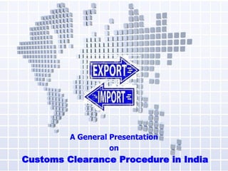 A General Presentation
on
Customs Clearance Procedure in India
 