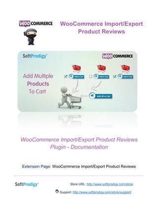 WooCommerce Import/Export Product Reviews
Plugin - Documentation
Extension Page: WooCommerce Import/Export Product Reviews
Store URL: http://www.softprodigy.com/store
Support: http://www.softprodigy.com/store/support/
WooCommerce Import/Export
Product Reviews
 