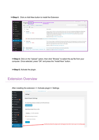 >>Step-3. Click on Add New button to install the Extension
>>Step-4. Click on the “Upload” option, then click “Browse” to select the zip file from your
computer. Once selected, press “OK” and press the “Install Now” button.
>>Step-5. Activate the plugin.
Extension Overview
After installing the extension >> Activate plugin>> Settings
 