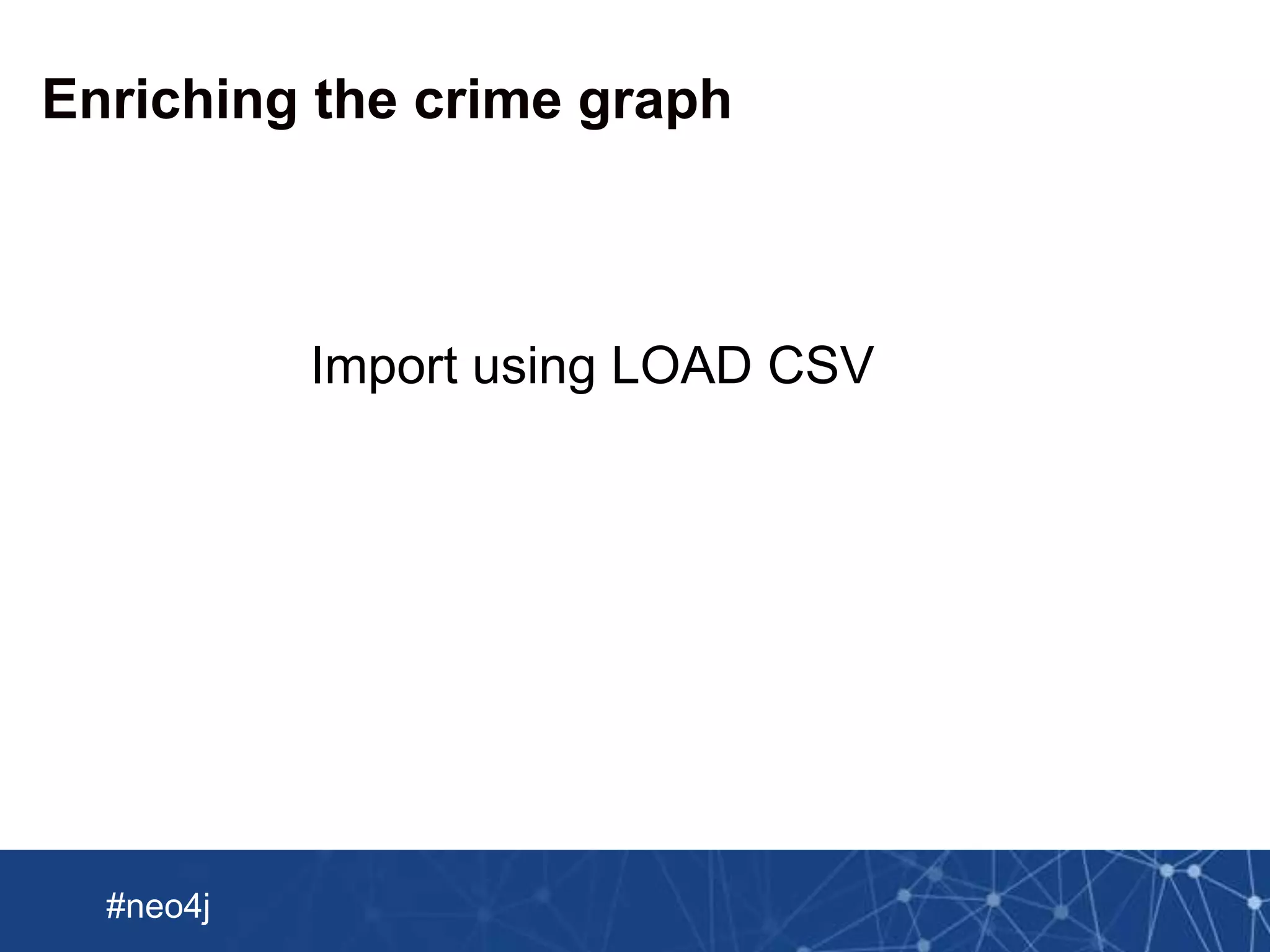 Neo Technology, Inc Confidential
#neo4j
Enriching the crime graph
Import using LOAD CSV
 