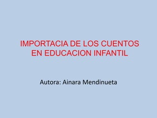 IMPORTACIA DE LOS CUENTOS EN EDUCACION INFANTIL Autora: Ainara Mendinueta 