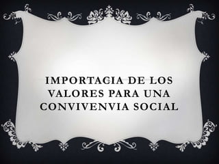 IMPORTACIA DE LOS
  VALORES PARA UNA
CONVIVENVIA SOCIAL
 