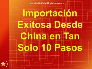 ImportarDeChinaHoyMismo.com



 Importación
Exitosa Desde
China en Tan
Solo 10 Pasos
 