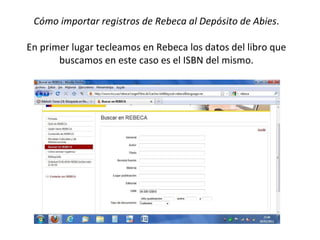 Cómo importar registros de Rebeca al Depósito de Abies . En primer lugar tecleamos en Rebeca los datos del libro que buscamos en este caso es el ISBN del mismo. 