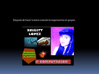 Después de hacer nuestra creación la organizamos en grupos
 