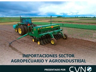 IMPORTACIONES SECTOR
AGROPECUARIO Y AGROINDUSTRIAL
PRESENTADO POR
 