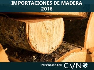 IMPORTACIONES DE MADERA
2016
PRESENTADO POR
 