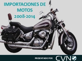 IMPORTACIONES DE
MOTOS
2008-2014
PRESENTADO POR
 