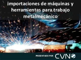 importaciones de máquinas y
herramientas para trabajo
metalmecánico
PRESENTADO POR
 