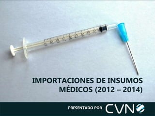 IMPORTACIONES DE INSUMOS
MÉDICOS (2012 – 2014)
PRESENTADO POR
 