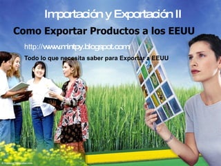 Como Exportar Productos a los EEUU Todo lo que necesita saber para Exportar a EEUU http:// www.mintpy.blogspot.com / Importación y Exportación II 