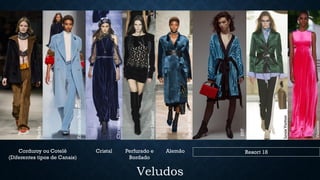 Veludos
AngeloMarani
ChristianDior
Prada
ErmannoScervino
SaintLaurentCorduroy ou Cotelê
(Diferentes tipos de Canais)
Cristal Perfurado e
Bordado
Alemão
LouisVuitton
Valentino
DVF
Resort 18
 