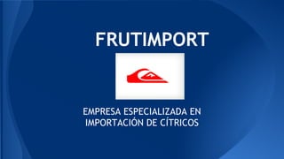 EMPRESA ESPECIALIZADA EN
IMPORTACIÓN DE CÍTRICOS
FRUTIMPORT
 