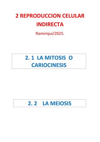2 REPRODUCCION CELULAR
INDIRECTA
Ramiriqui/2025.
2. 1 LA MITOSIS O
CARIOCINESIS
2. 2 LA MEIOSIS
 