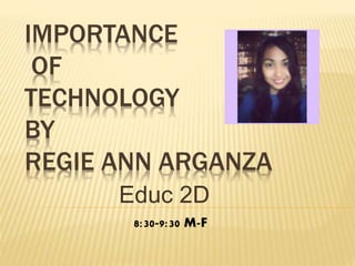 IMPORTANCE
OF
TECHNOLOGY
BY
REGIE ANN ARGANZA
Educ 2D
8:30-9:30 M-F
 